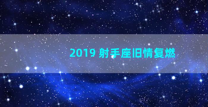 2019 射手座旧情复燃